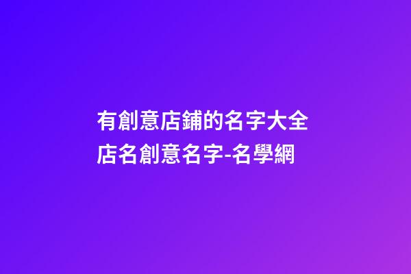 有創意店鋪的名字大全 店名創意名字-名學網-第1張-店鋪起名-玄機派